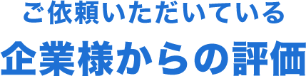 ご依頼いただいている企業様からの評価